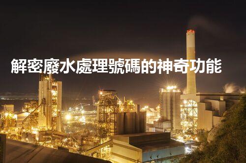 解密廢水處理號碼的神奇功能？